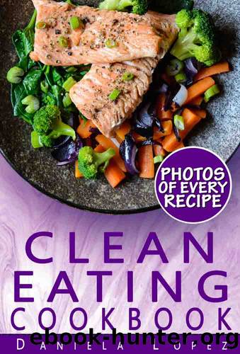 Clean Eating Cookbook: Dozens of Clean Eating Recipes with Photos, Nutrition Facts, and Serving Info for Every Recipe by Daniela Lopez