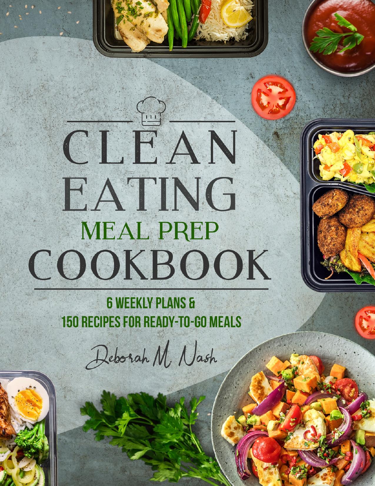 Clean Eating Meal Prep Cookbook: 6 Weekly Plans and 150 Recipes for Ready-to-Go Meals by Nash Deborah M