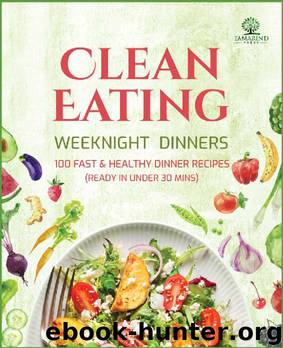 Clean Eating Weeknight Dinners: 100 Fast and Healthy Dinner Recipes (ready in under 30 minutes) by Tamarind Press