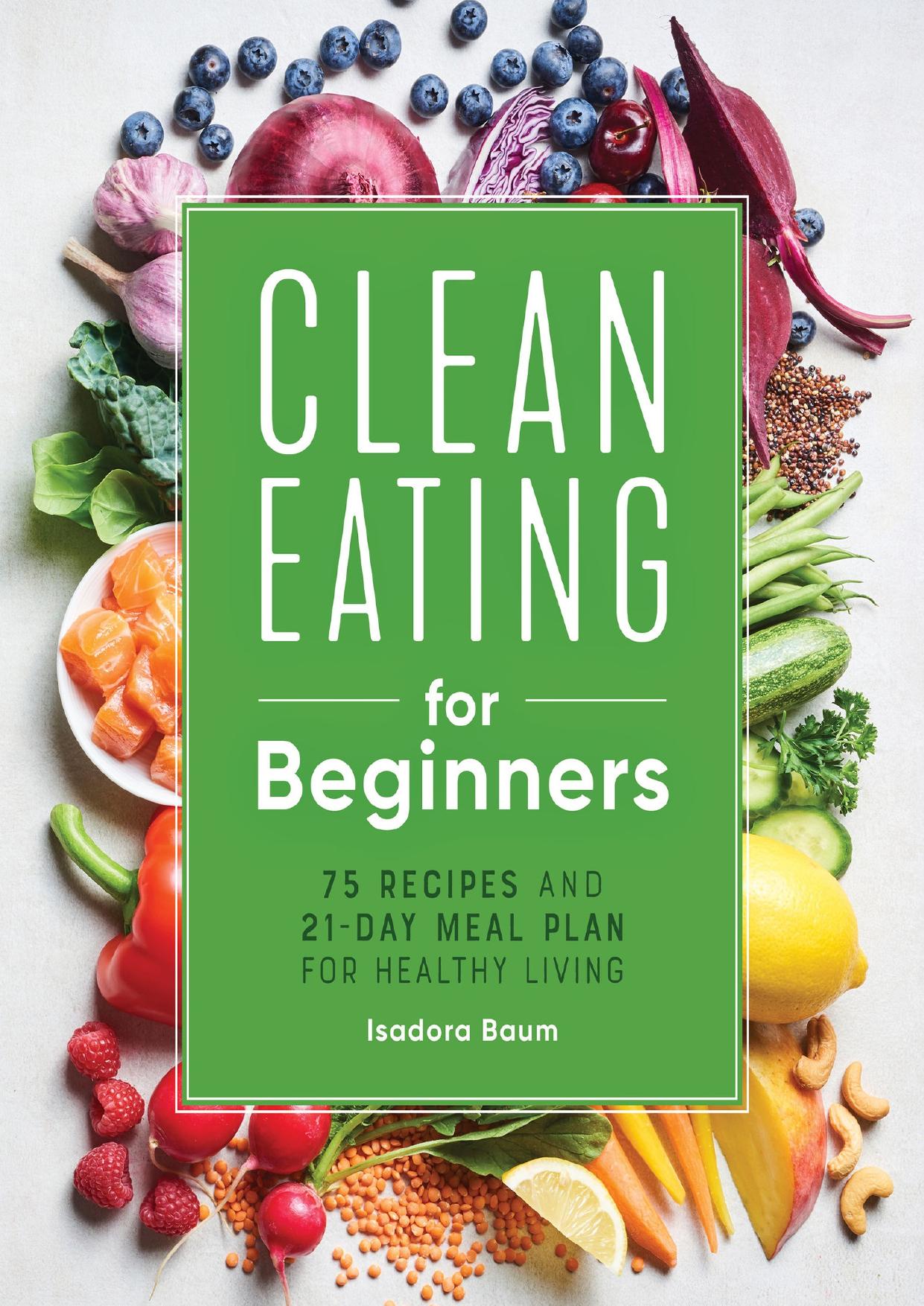 Clean Eating for Beginners: 75 Recipes and 21-Day Meal Plan for Healthy Living by Baum Isadora