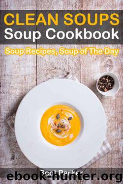 Clean Soups: Soup Cookbook, Soup Recipes, Soup of The Day by Scot Parker