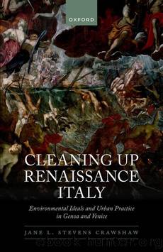 Cleaning Up Renaissance Italy: Environmental Ideals and Urban Practice in Genoa and Venice by Dr Jane L. Stevens Crawshaw