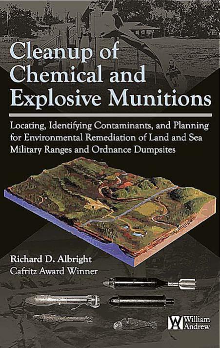 Cleanup of Chemical and Explosive Munitions: Locating, Identifying the contaminants, and Planning for Environmental Cleanup of Land and Sea Military Ranges and Dumpsites by Richard Albright
