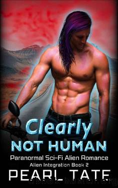 Clearly Not Human - Paranormal Sci-Fi Alien Romance: Alien Integration Book 2 by Pearl Tate