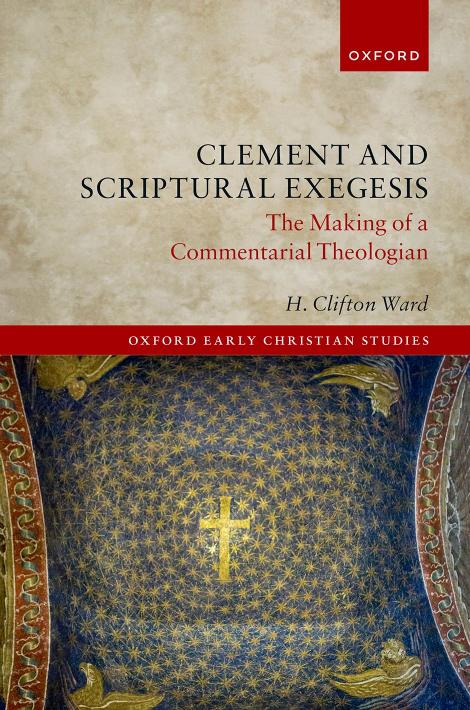 Clement and Scriptural Exegesis: The Making of a Commentarial Theologian by H. CLIFTON WARD
