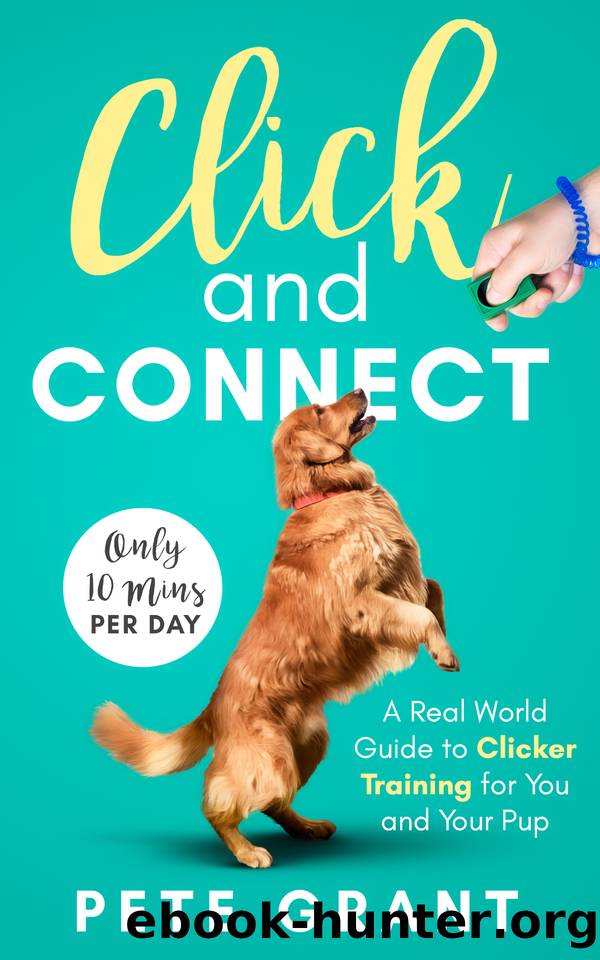 Click and Connect: A Real-World Guide to Clicker Training for You and Your Pup by Grant Pete