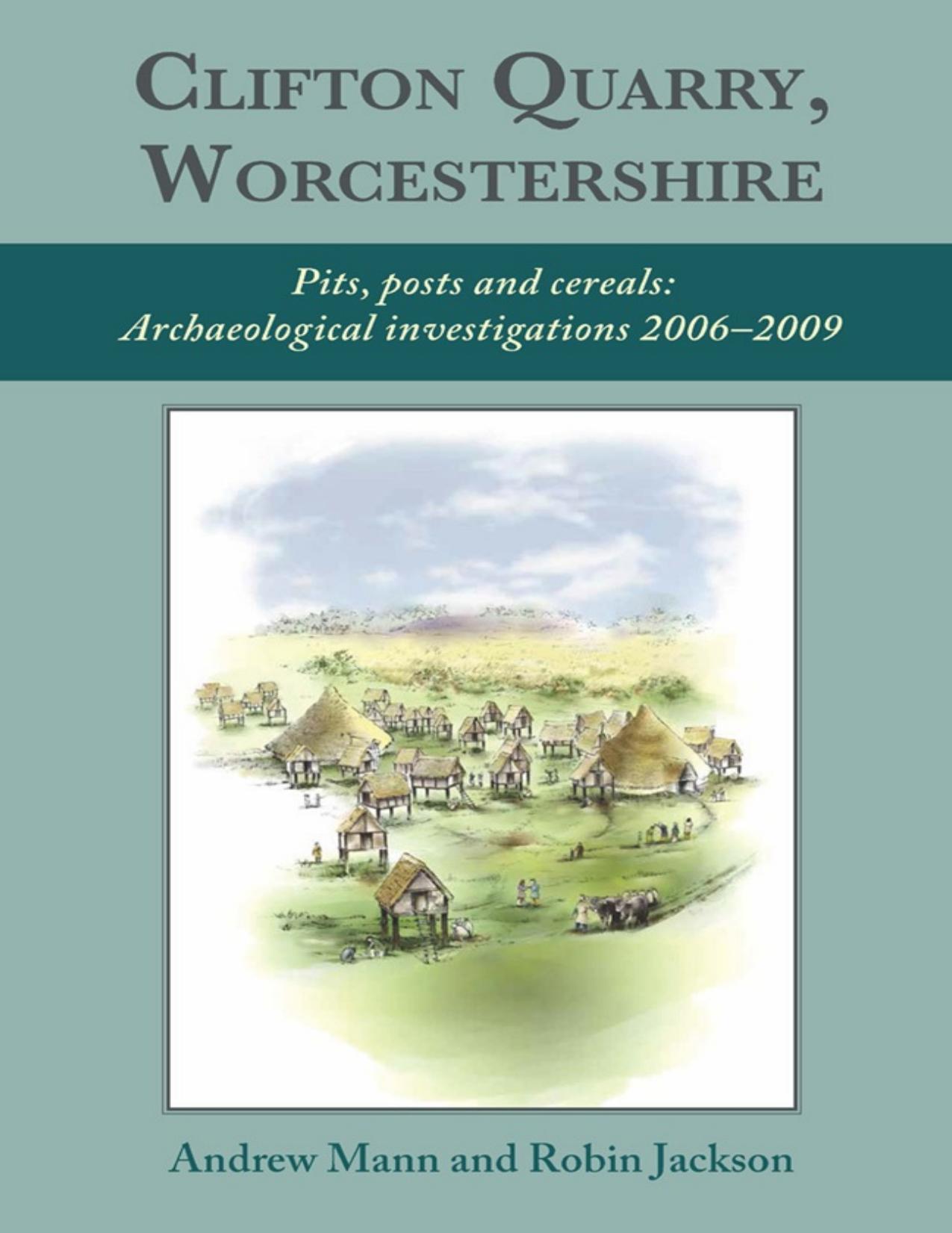 Clifton Quarry, Worcestershire: Pits, Posts and Cereals: Archaeological Investigations 2006-2009 by Robin Jackson; Andrew Mann