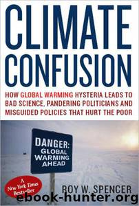 Climate Confusion: How Global Warming Leads to Bad Science, Pandering Politicians and Misguided Policies that Hurt the Poor [2008, 2010] by Roy W. Spencer
