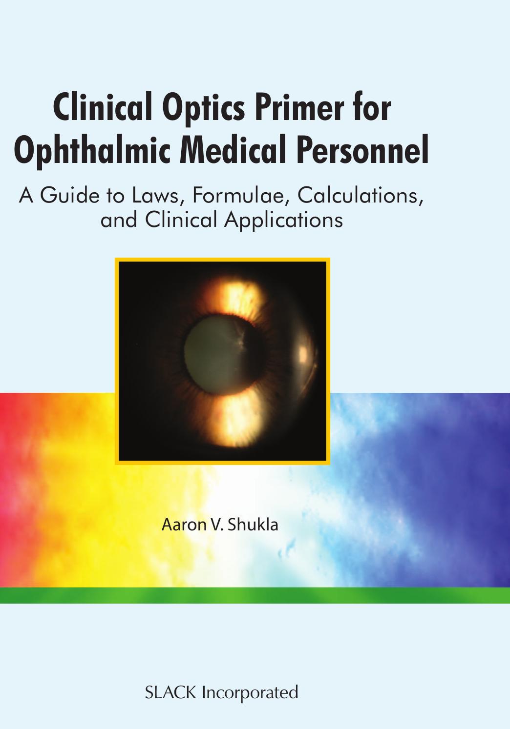 Clinical Optics Primer for Ophthalmic Medical Personnel : A Guide to Laws, Formulae, Calculations, and Clinical Applications by Aaron Shukla