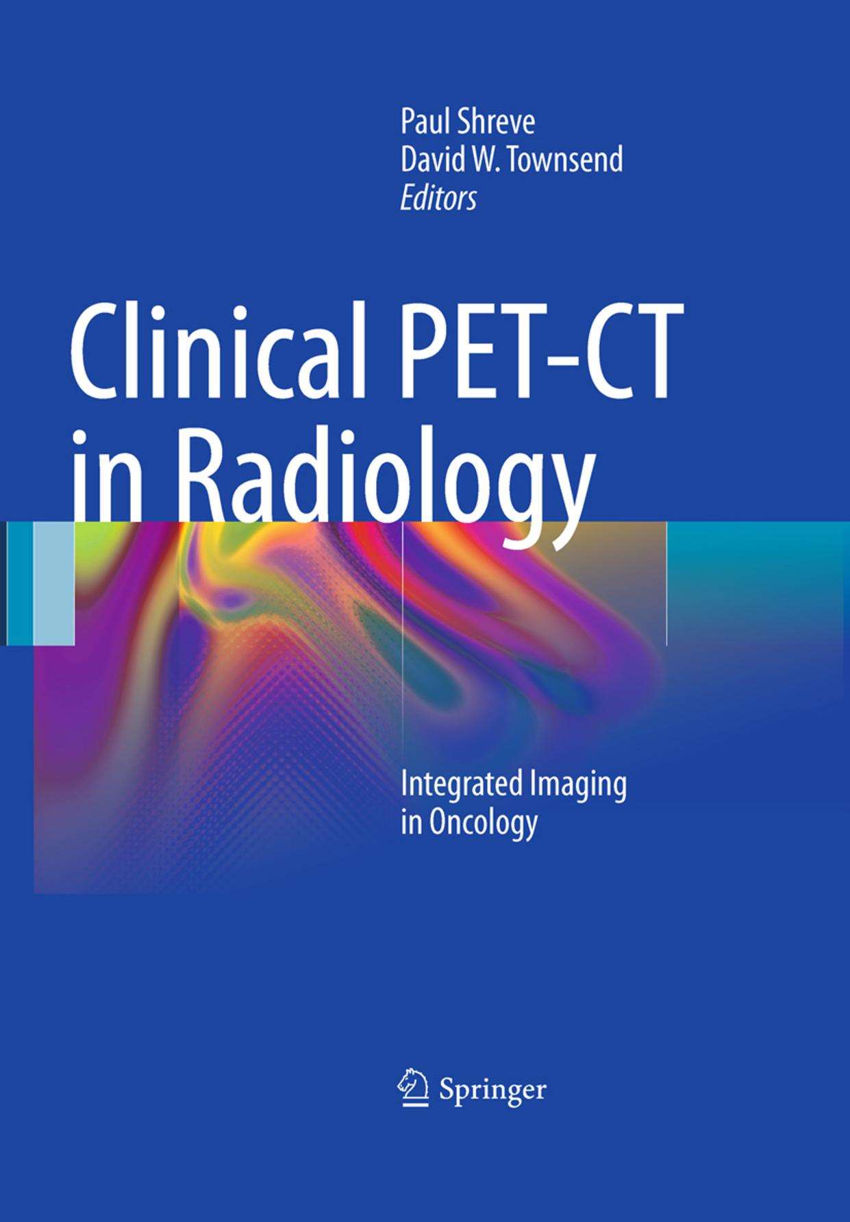 Clinical PET-CT in Radiology: Integrated Imaging in Oncology by Marc Kachelriess (auth.) Paul Shreve David W. Townsend (eds.)