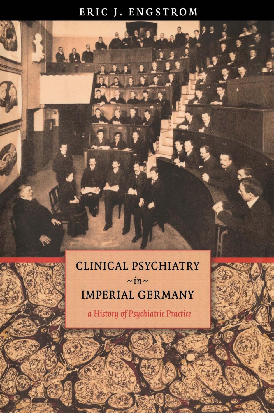 Clinical Psychiatry in Imperial Germany: A History of Psychiatric Practice by Eric .J. Engstrom