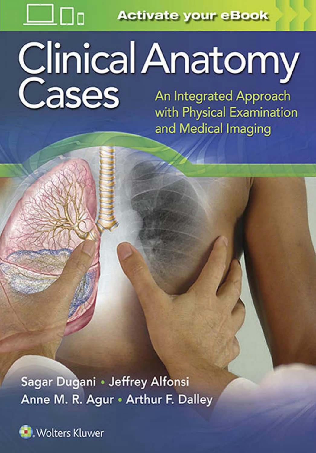 Clinical anatomy cases: an integrated approach with physical examination and medical imaging by Sagar Dugani Jeffrey E. Alfonsi Anne M. R. Agur Arthur F. Dalley
