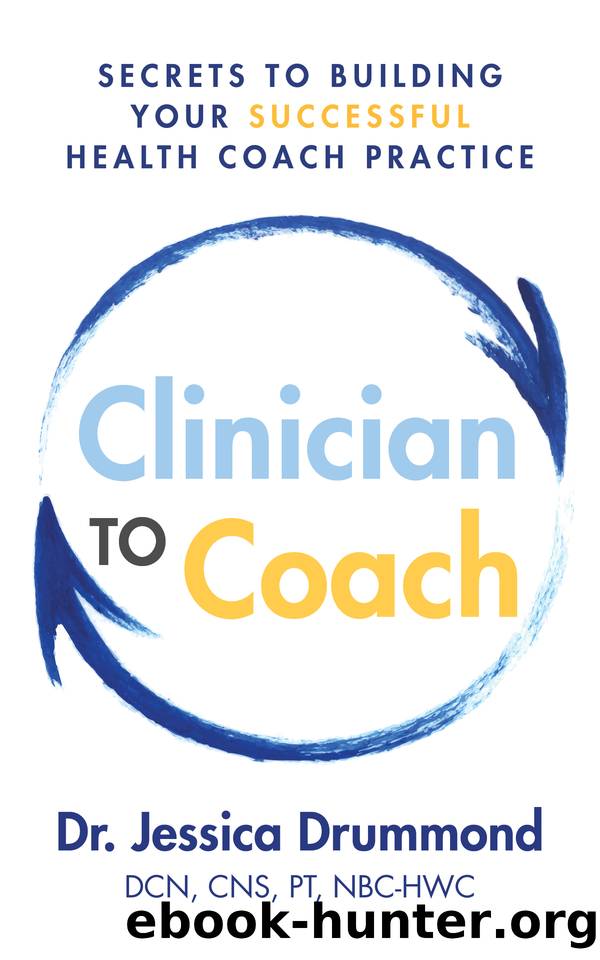 Clinician to Coach: Secrets to Building Your Successful Health Coach Practice by Drummond DCN CNS PT NBC-HWC Dr. Jessica