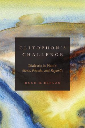 Clitophon's Challenge: Dialectic in Plato's Meno, Phaedo, and Republic by Hugh H. Benson