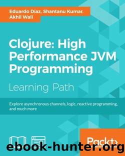 Clojure: High Performance JVM Programming by Eduardo Diaz & Shantanu Kumar & Akhil Wali
