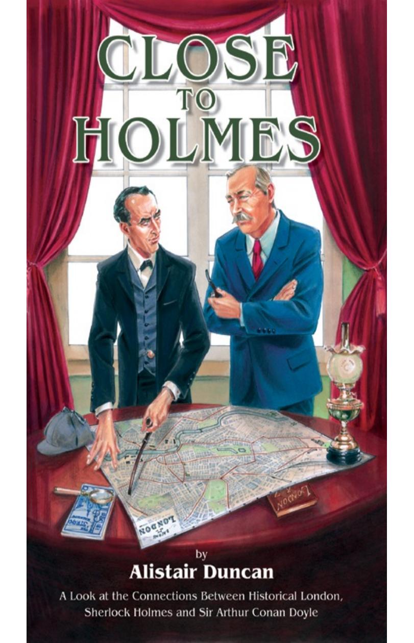 Close to Holmes - A Look at the Connections Between Historical London, Sherlock Holmes and Sir Arthur Conan Doyle by Alistair Duncan