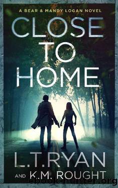 Close to Home: A Bear and Mandy Logan Mystery (Bear & Mandy Logan Book 1) by L.T. Ryan & K.M. Rought