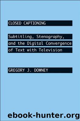 Closed Captioning : Subtitling, Stenography, and the Digital Convergence of Text with Television by Gregory J. Downey