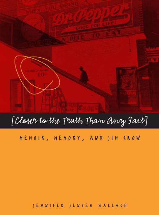 Closer to the Truth Than Any Fact: Memoir, Memory, and Jim Crow by Jennifer Jensen Wallach