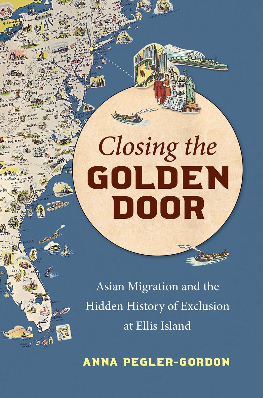 Closing the Golden Door: Asian Migration and the Hidden History of Exclusion at Ellis Island by Anna Pegler-Gordon