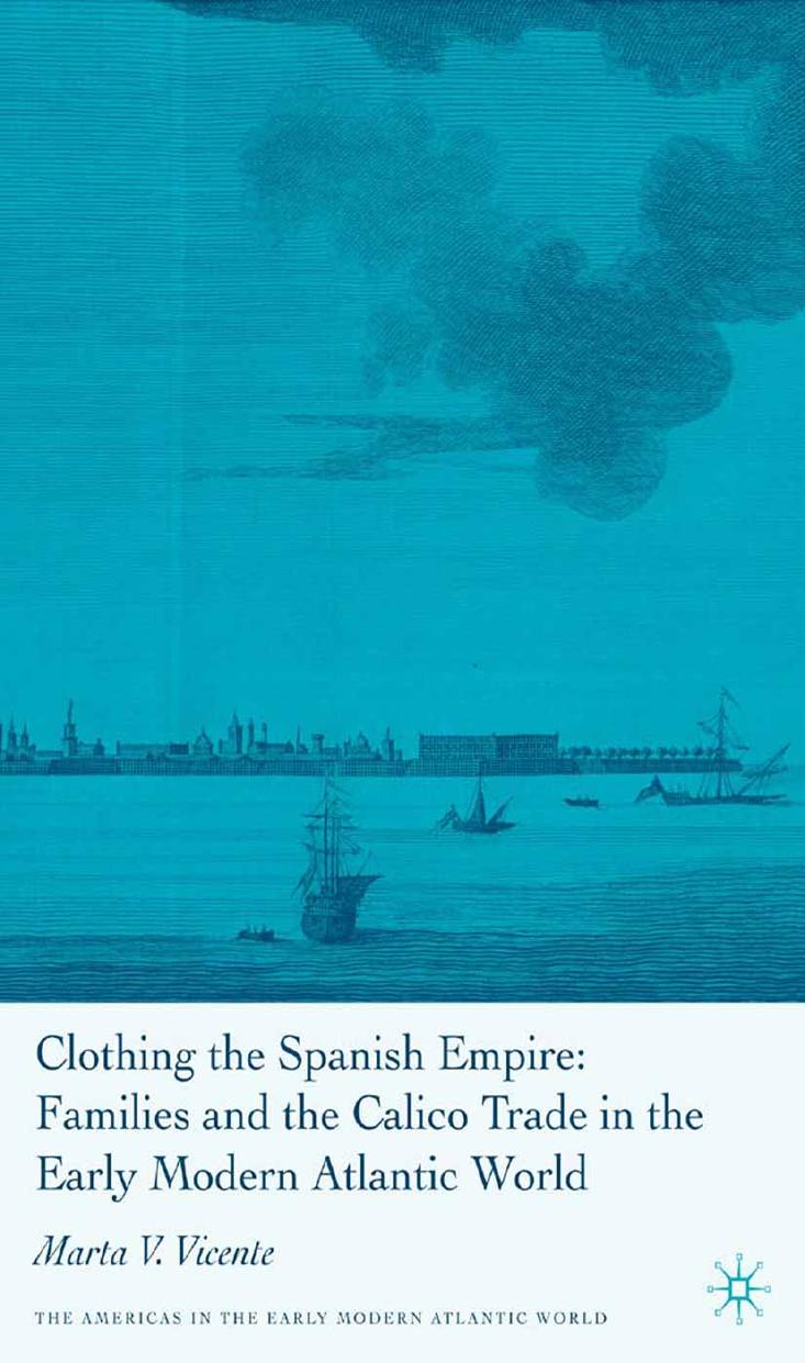 Clothing the Spanish Empire: Families and the Calico Trade in the Early Modern Atlantic World by Marta V. Vicente (auth.)
