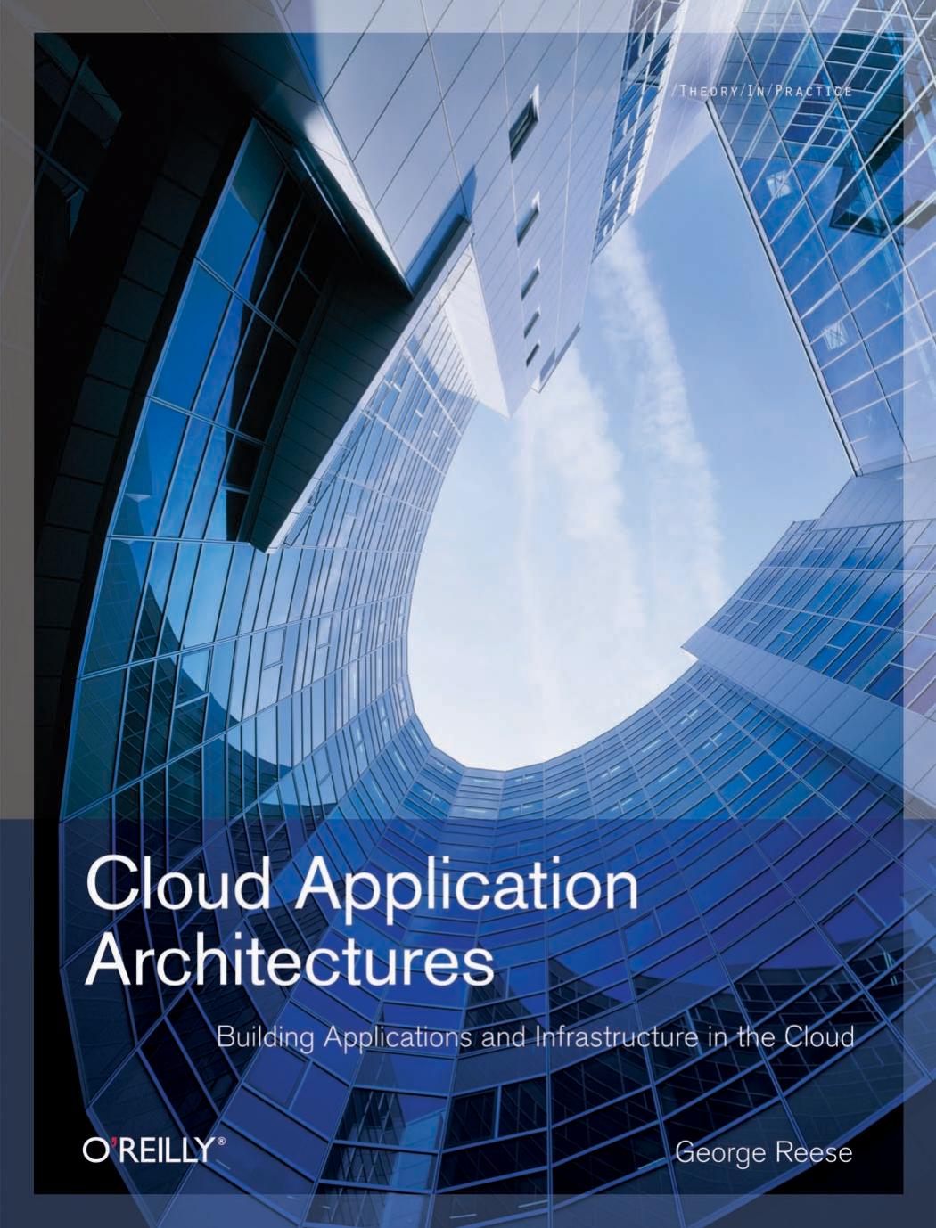 Cloud Application Architectures: Building Applications and Infrastructure in the Cloud (Theory in Practice (O'Reilly)) by George Reese