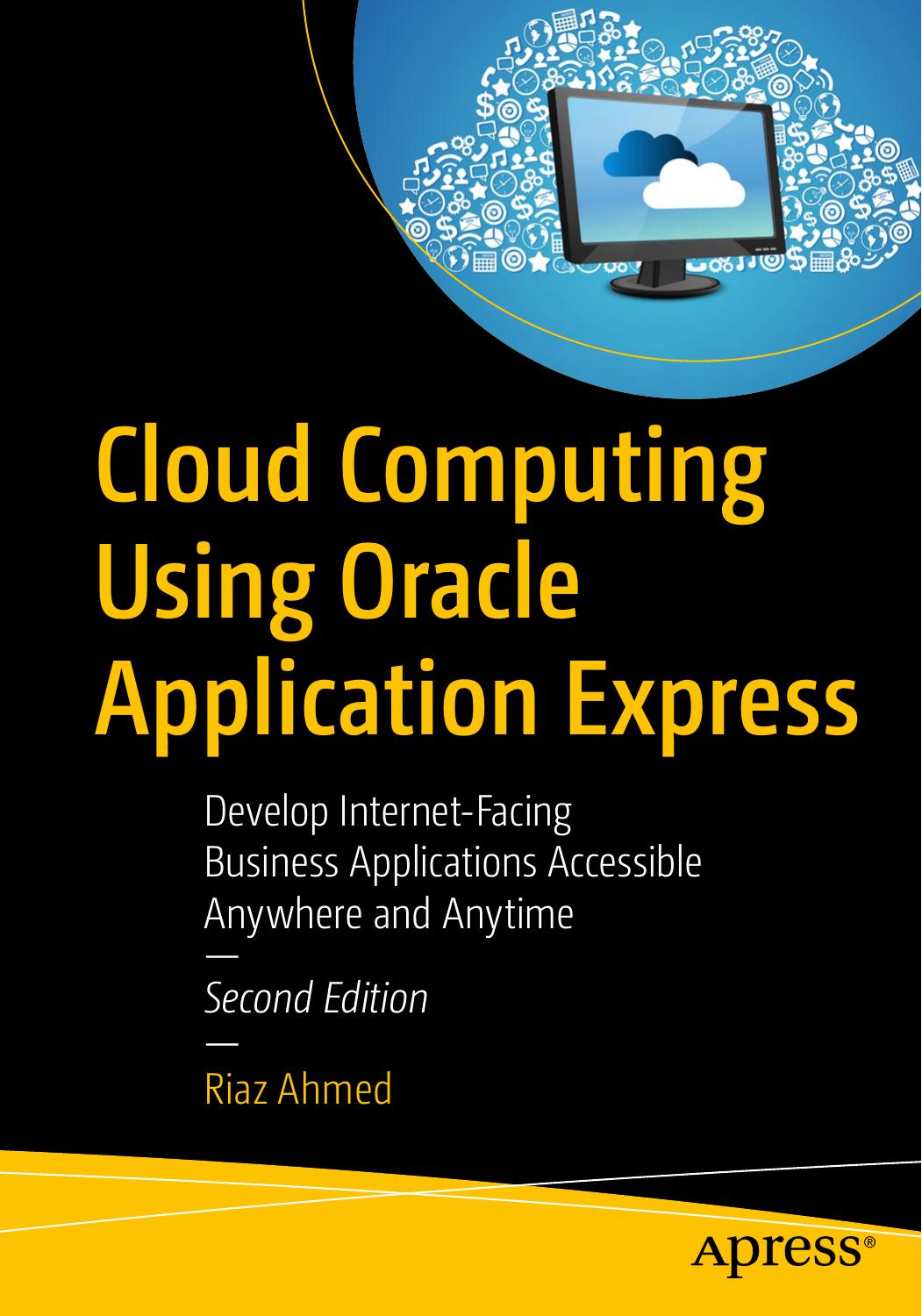Cloud Computing Using Oracle Application Express: Develop Internet-Facing Business Applications Accessible Anywhere and Anytime by Riaz Ahmed
