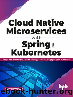 Cloud Native Microservices with Spring and Kubernetes: Design and Build Modern Cloud Native Applications Using Spring and Kubernetes by Rajiv Srivastava