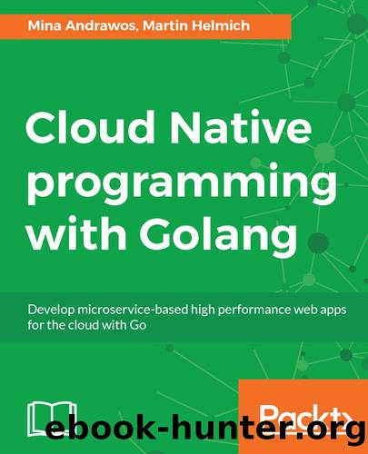 Cloud Native Programming With Golang: Develop Microservice-Based High Performance Web Apps for the Cloud With Go by Martin Helmich & Mina Andrawos