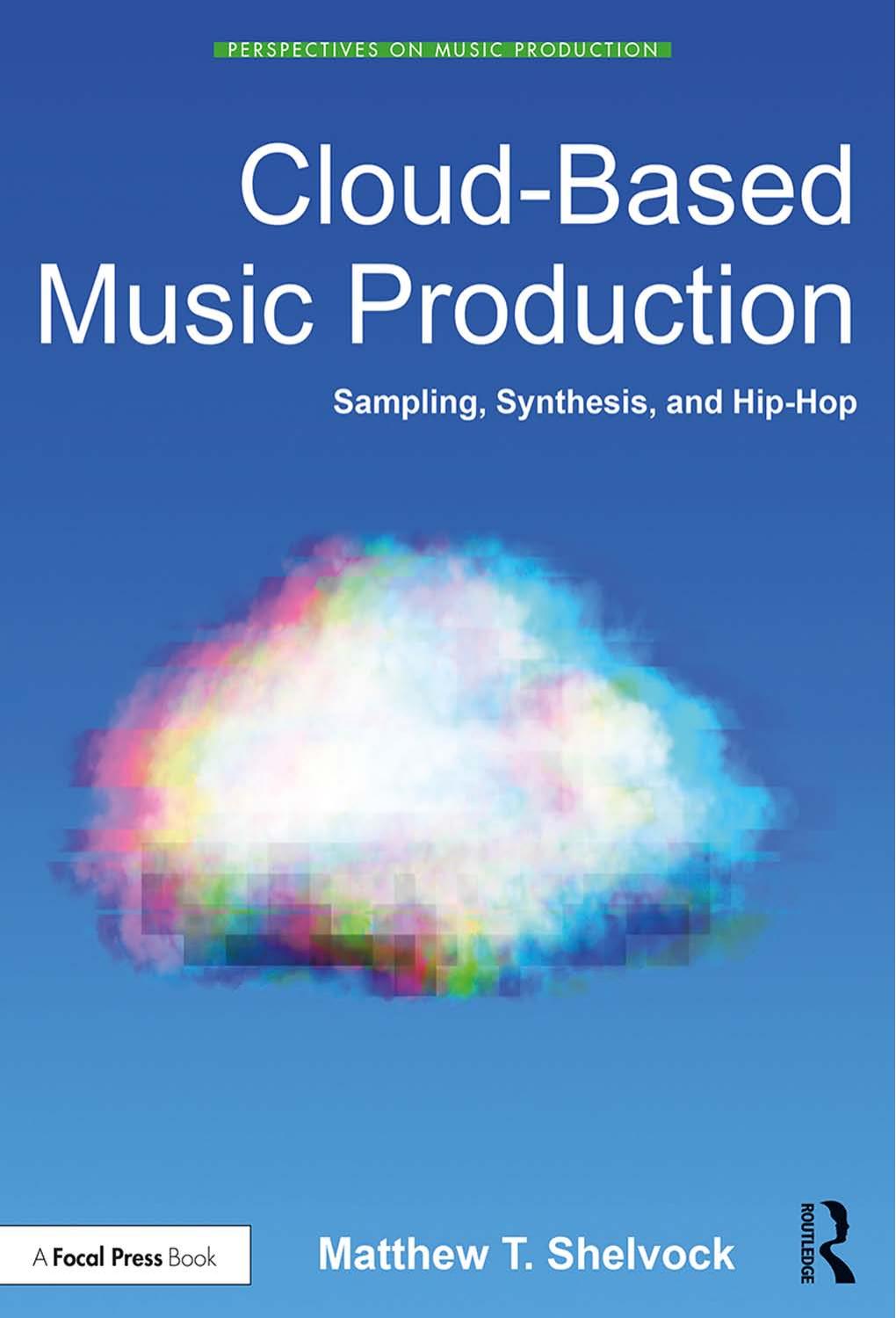 Cloud-Based Music Production; Sampling, Synthesis, and Hip-Hop by Matthew T. Shelvock