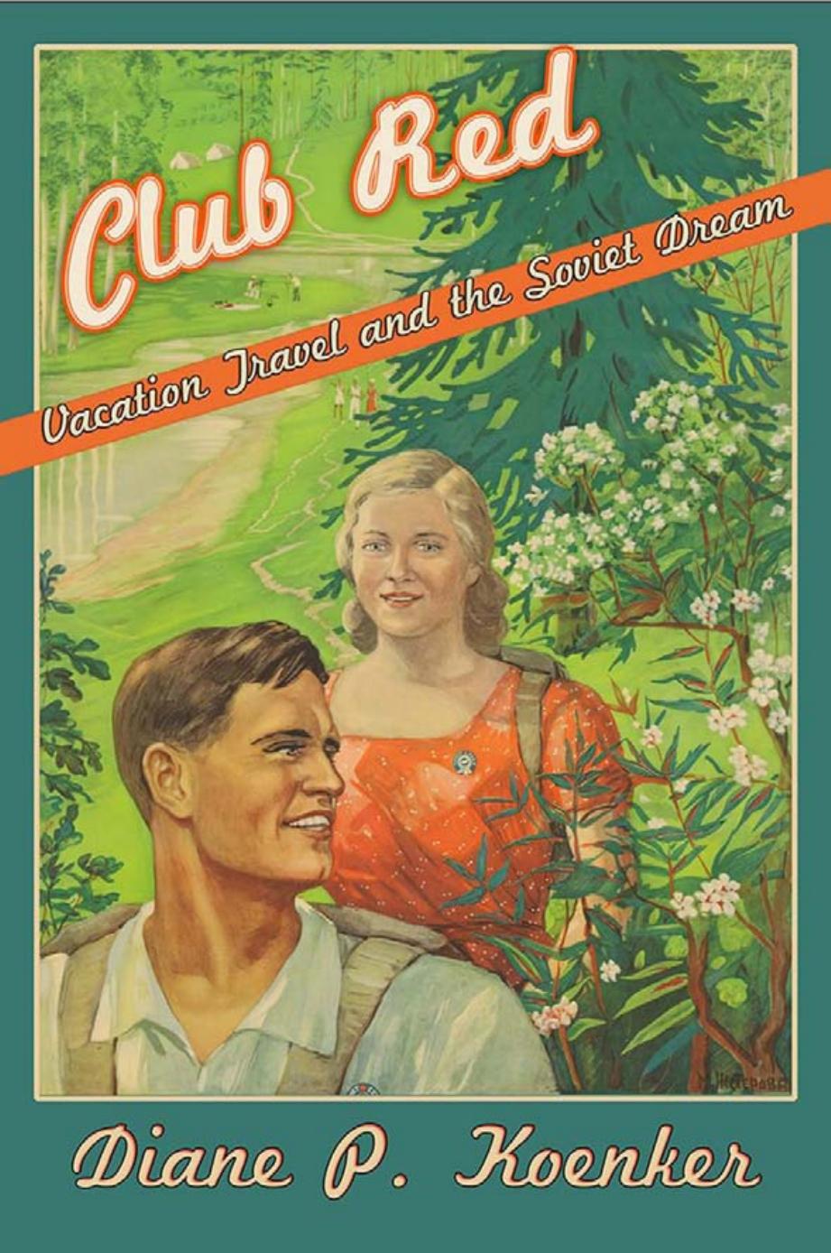 Club Red: Vacation Travel and the Soviet Dream by Diane P. Koenker