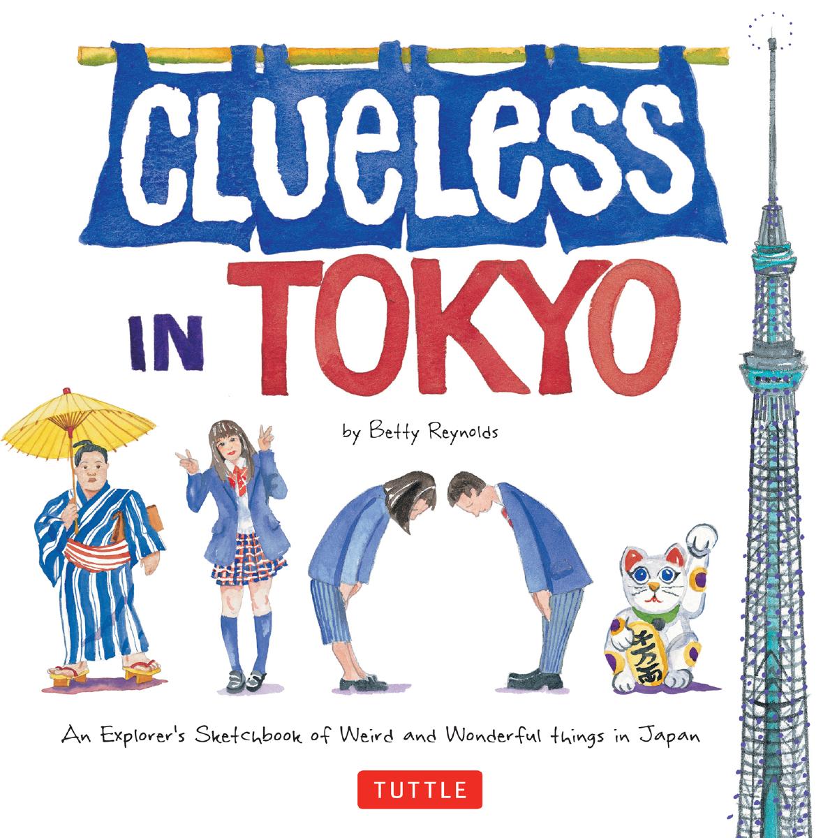 Clueless in Tokyo An Explorer's Sketchbook of Weird and Wonderful Things in Japan by Betty Reynolds