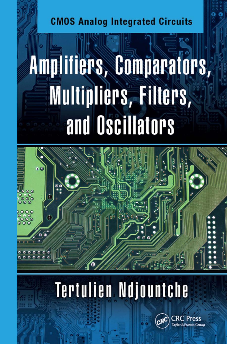 Cmos Analog Integrated Circuits Amplifiers, Comparators, Multipliers, Filters, and Oscillators by Tertulien Ndjountche