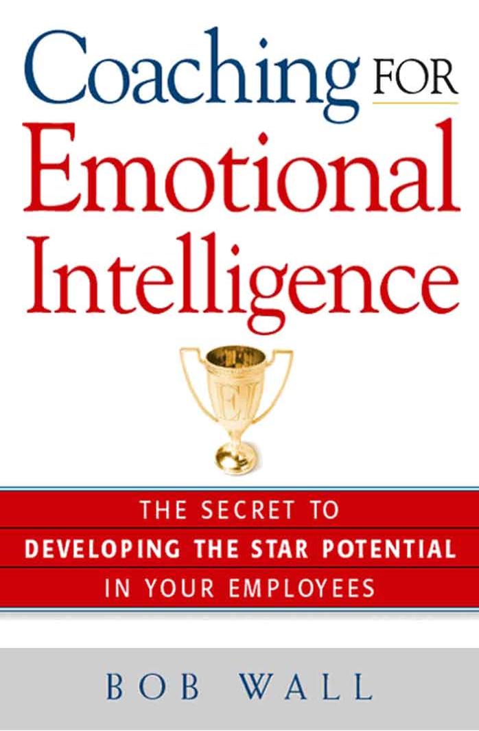 Coaching for Emotional Intelligence: The Secret to Developing the Star Potential in Your Employees by Bob Wall