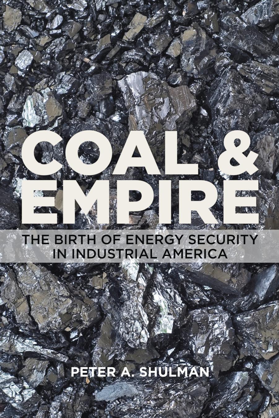 Coal and Empire : The Birth of Energy Security in Industrial America by Peter A. Shulman