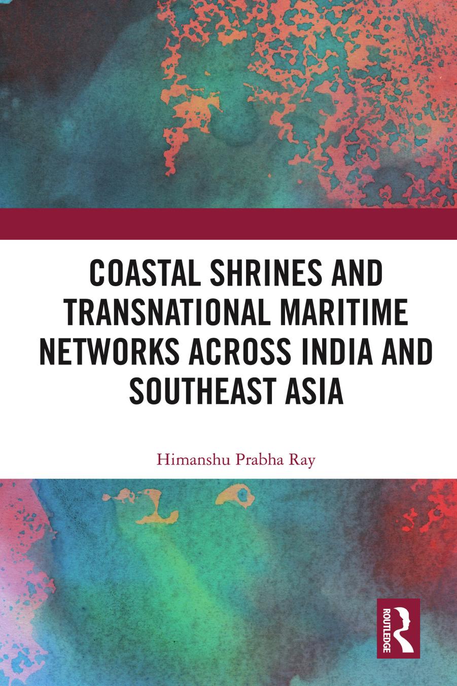 Coastal Shrines and Transnational Maritime Networks across India and Southeast Asia by Himanshu Prabha Ray
