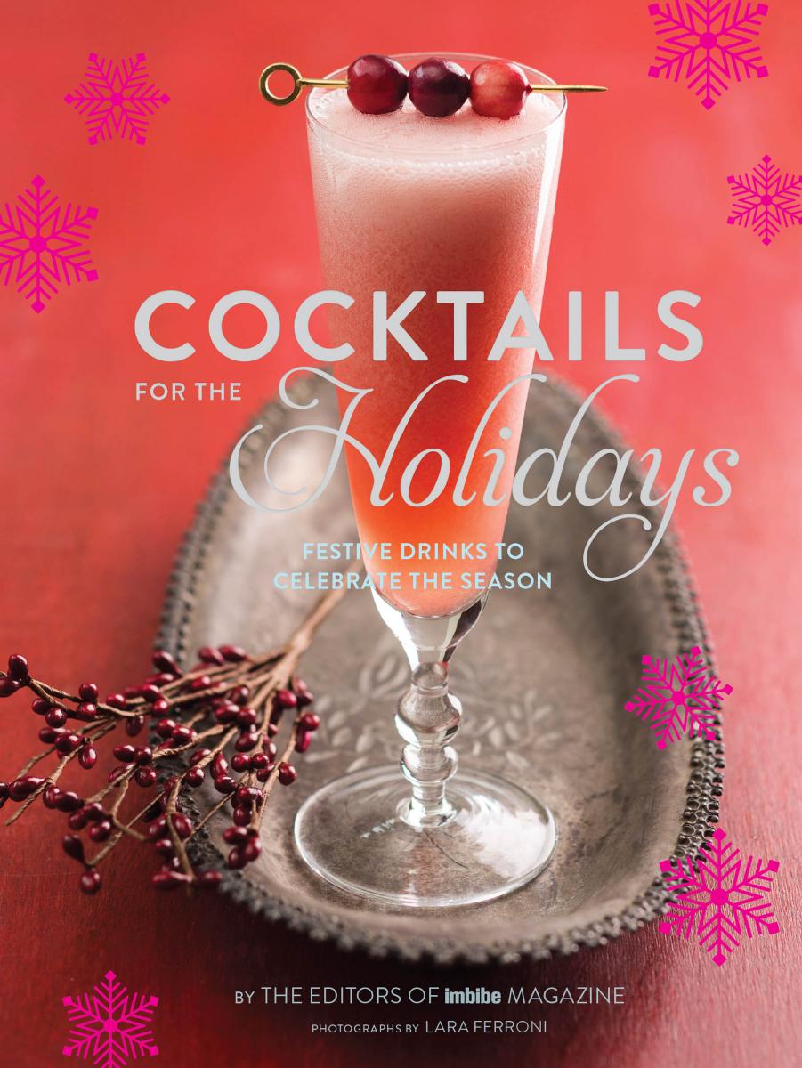 Cocktails for the Holidays: Festive Drinks to Celebrate the Season by Editors of Imbibe Magazine
