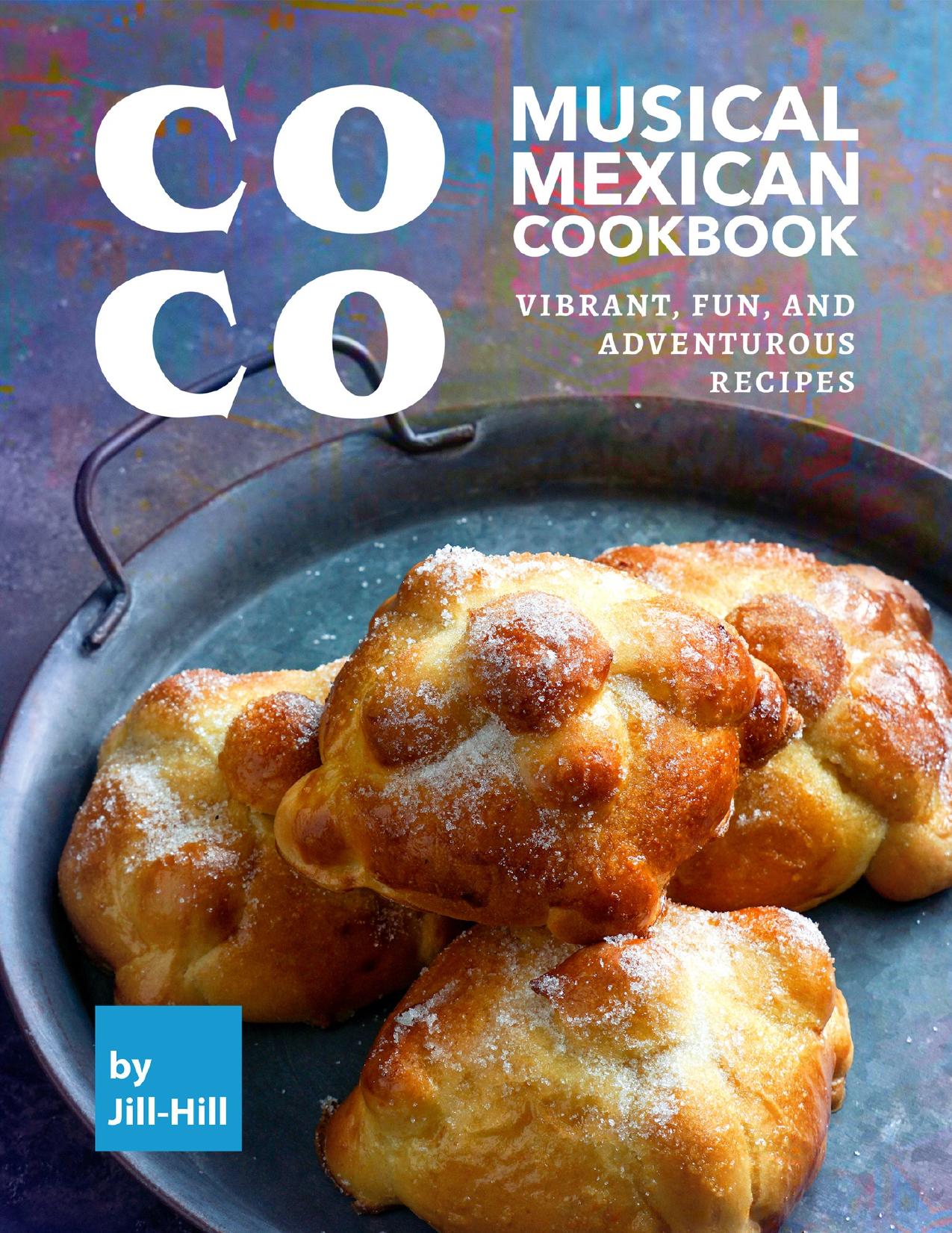 Coco: Musical Mexican Cookbook: Vibrant, Fun, And Adventurous Recipes by Hill Jill
