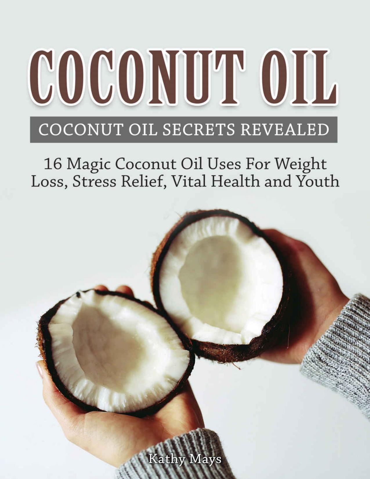 Coconut Oil: Coconut Oil Secrets Revealed: 16 Magic Coconut Oil Uses For Weight Loss, Stress Relief, Vital Health and Youth ( Coconut Oil Benefits, Essential Oils, Homemade Beauty Products) by Kathy Mays