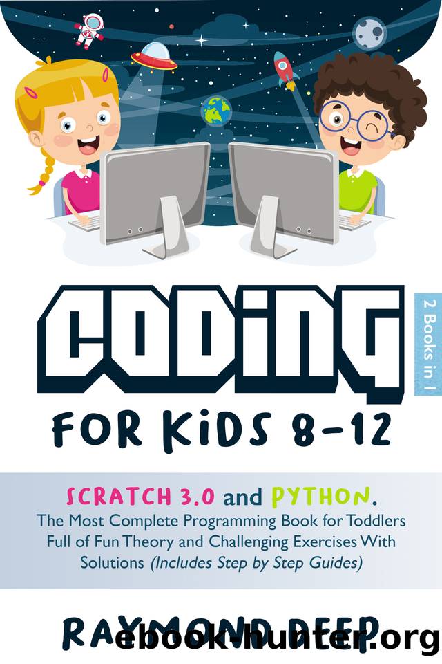 Coding For Kids 8-12: 2 Books in 1 : Scratch 3.0 And Python The Most Complete Programming Book For Toddlers Full Of Fun Theory And Challenging Exercises With Solutions (Includes Step By Step Guides) by Raymond Deep
