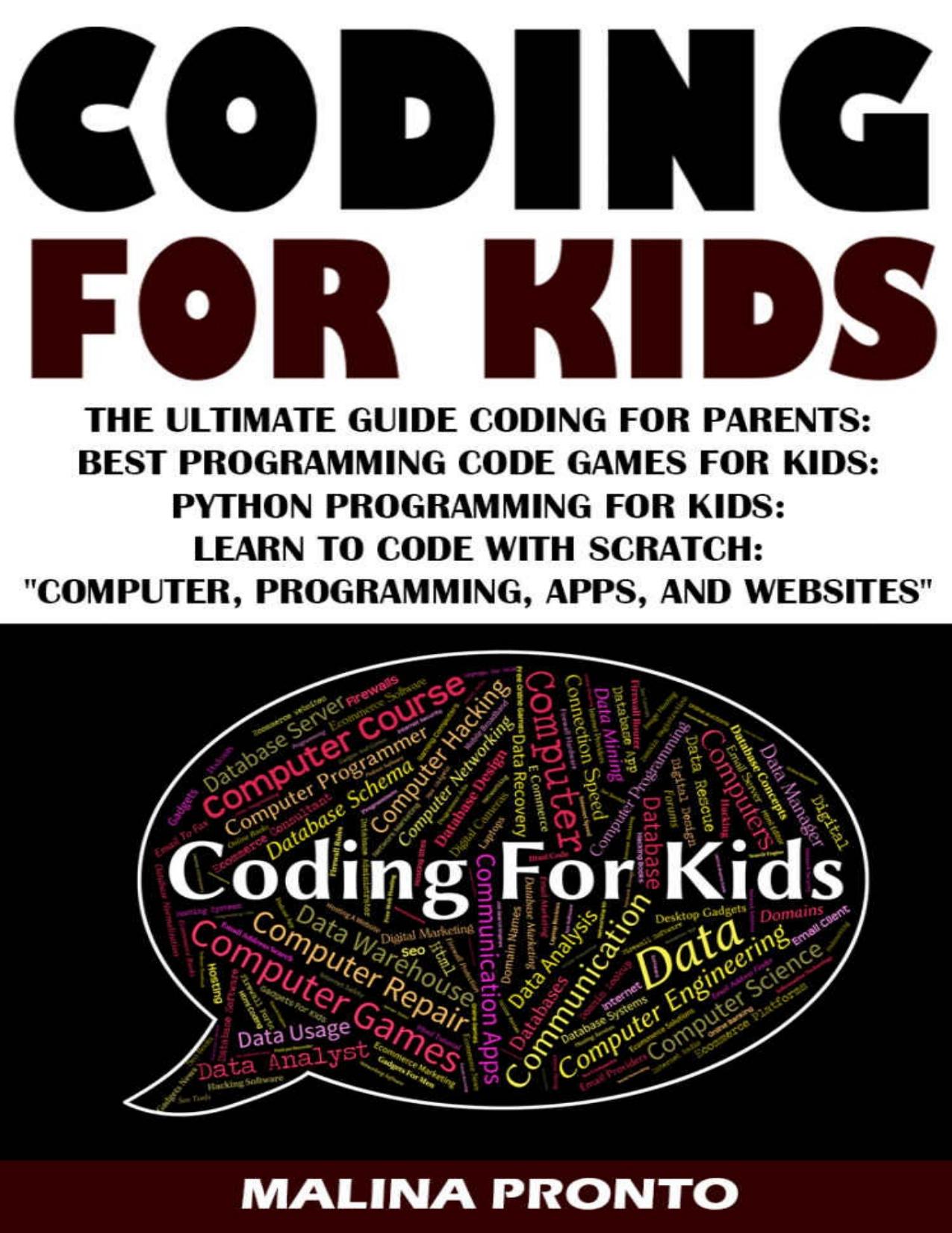 Coding For Kids: The Ultimate Guide Coding For Parents: Best Programming Code Games For Kids: Python Programming For Kids: Learn To Code With Scratch "Computer, Programming, Apps, And Websites by MALINA PRONTO