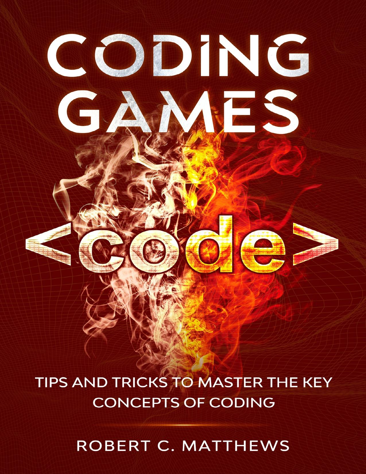 Coding Games: Tips and Tricks to Master the Key Concepts of Coding by Matthews Robert C