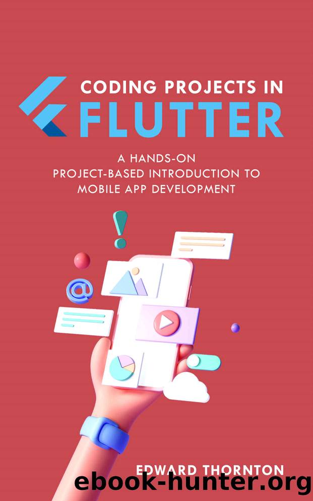 Coding Projects in Flutter: A Hands-On, Project-Based Introduction to Mobile App Development by Thornton Edward