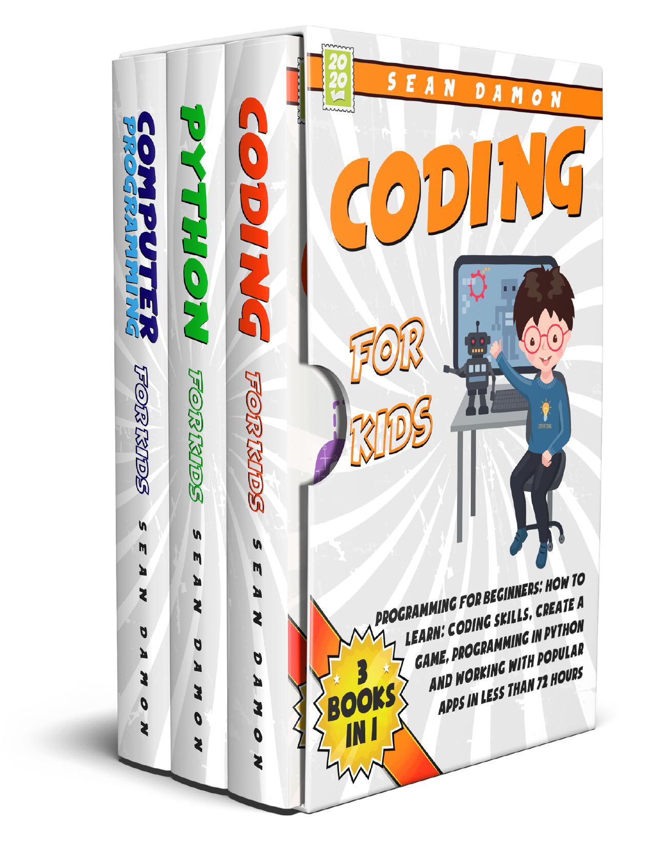 Coding for Kids : 3 Books in 1: Programming for Beginners: How to Learn: Coding Skills, Create a Game, Programming in Python, and Working with Popular Apps in Less Than 72 Hours by Damon Sean