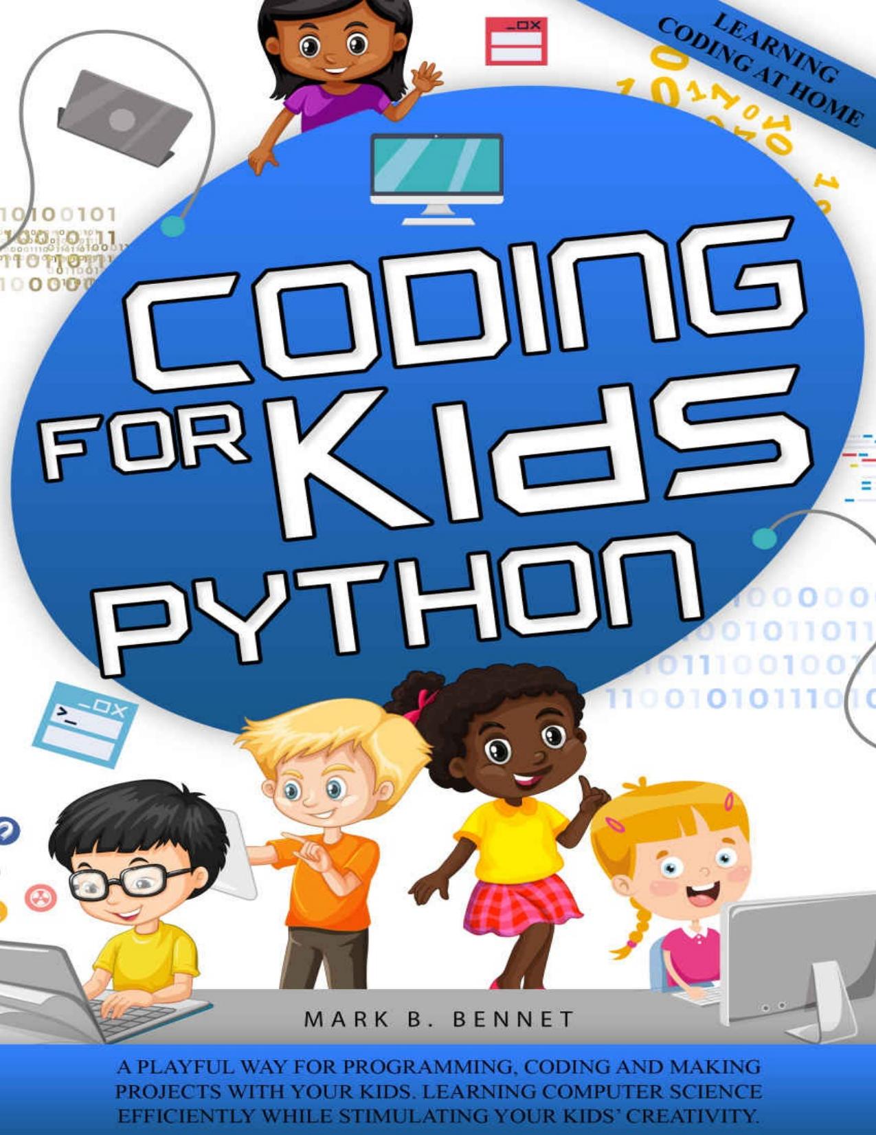 Coding for Kids Python: A playful way for programming, coding and making projects with your kids. Learning computer science efficiently while stimulating your kidsâ creativity. by Mark B. Bennet