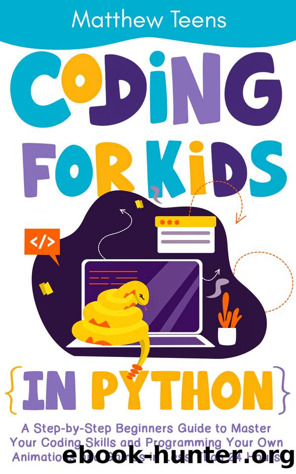 Coding for Kids in Python: A Step-by-Step Beginners Guide to Master Your Coding Skills and Programming Your Own Animations and Games in Less Than 24 Hours by Matthew Teens