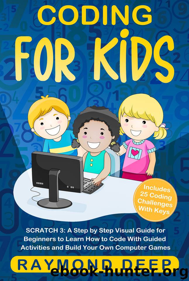 Coding for Kids: Scratch 3: A Step by Step Visual Guide for Beginners to Learn How to Code with Guided Activities and Build Your Own Computer Games(Includes 25 Coding Challenges With Keys) by Raymond Deep