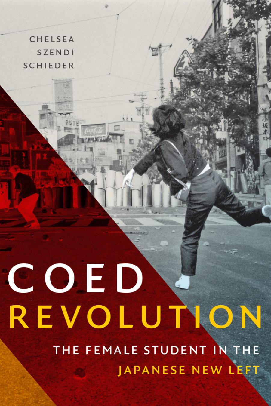 Coed Revolution: The Female Student in the Japanese New Left by Chelsea Szendi Schieder