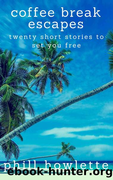 Coffee Break Escapes: Twenty Short Stories To Set You Free by Phillip Howlette