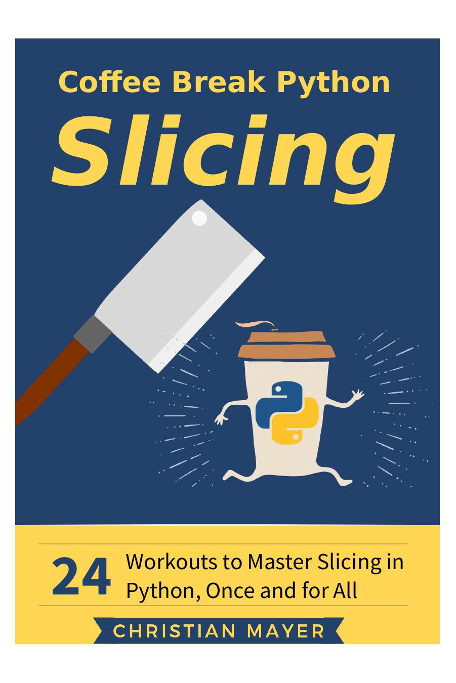 Coffee Break Python Slicing: 24 Workouts to Master Slicing in Python by Christian Mayer